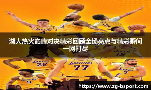 湖人热火巅峰对决精彩回顾全场亮点与精彩瞬间一网打尽