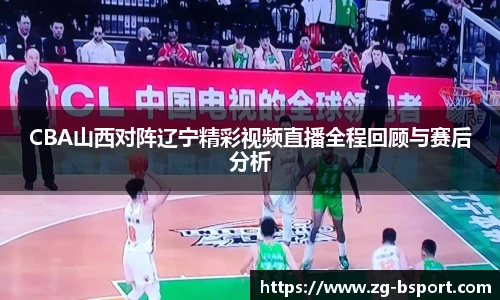 CBA山西对阵辽宁精彩视频直播全程回顾与赛后分析