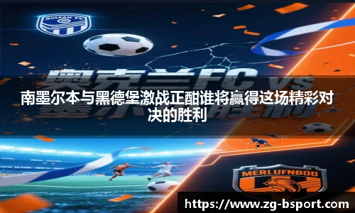 南墨尔本与黑德堡激战正酣谁将赢得这场精彩对决的胜利
