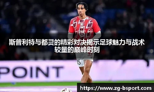 斯普利特与都灵的精彩对决揭示足球魅力与战术较量的巅峰时刻