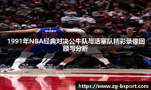 1991年NBA经典对决公牛队与活塞队精彩录像回顾与分析
