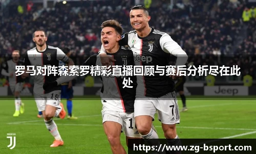 罗马对阵森索罗精彩直播回顾与赛后分析尽在此处