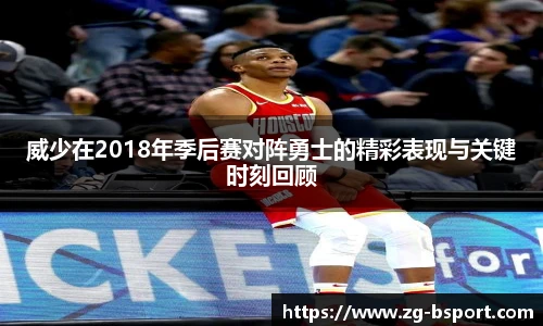 威少在2018年季后赛对阵勇士的精彩表现与关键时刻回顾