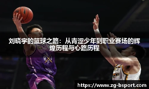 刘晓宇的篮球之路：从青涩少年到职业赛场的辉煌历程与心路历程
