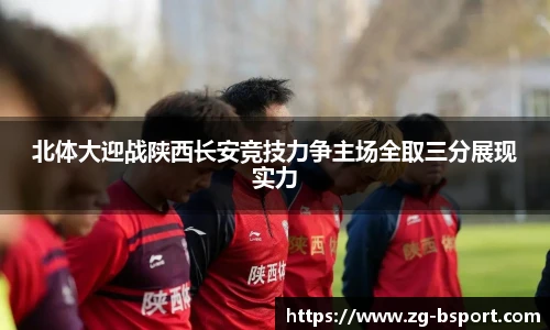 北体大迎战陕西长安竞技力争主场全取三分展现实力