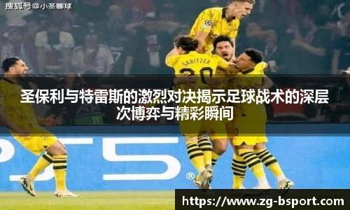 圣保利与特雷斯的激烈对决揭示足球战术的深层次博弈与精彩瞬间