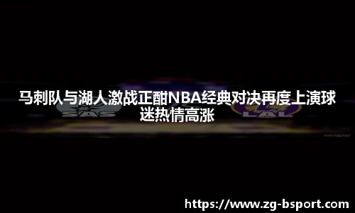 马刺队与湖人激战正酣NBA经典对决再度上演球迷热情高涨