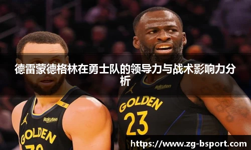 德雷蒙德格林在勇士队的领导力与战术影响力分析