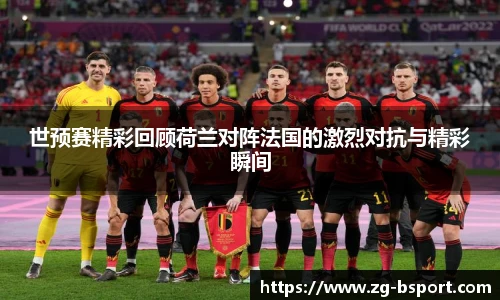 世预赛精彩回顾荷兰对阵法国的激烈对抗与精彩瞬间