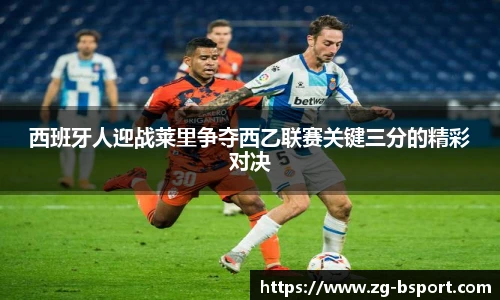 西班牙人迎战莱里争夺西乙联赛关键三分的精彩对决
