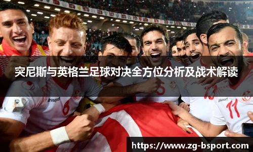 突尼斯与英格兰足球对决全方位分析及战术解读
