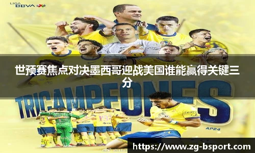 世预赛焦点对决墨西哥迎战美国谁能赢得关键三分