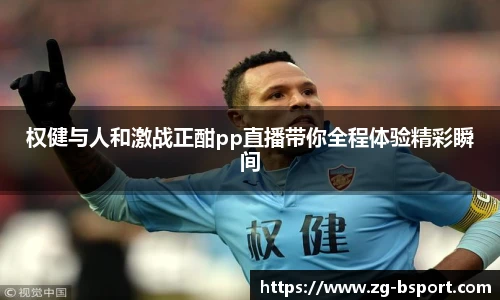 权健与人和激战正酣pp直播带你全程体验精彩瞬间