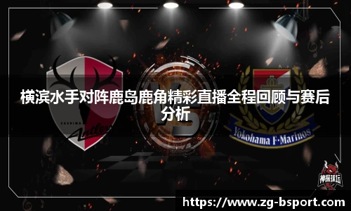 横滨水手对阵鹿岛鹿角精彩直播全程回顾与赛后分析