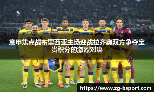 意甲焦点战布里西亚主场迎战拉齐奥双方争夺宝贵积分的激烈对决